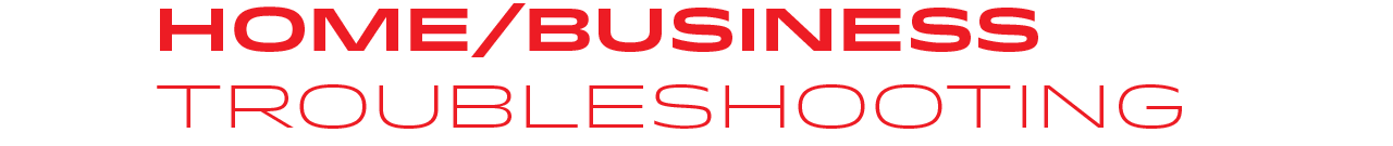 Home & Business Toubleshooting